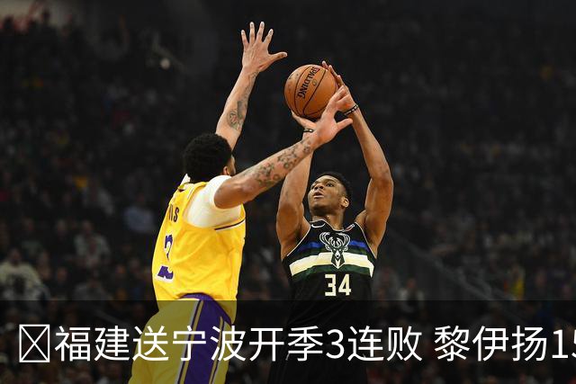 🏀福建送宁波开季3连败 黎伊扬15+8 邹阳14+8断 赵岩昊11分